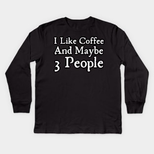 I Like Coffee And Maybe 3 People Kids Long Sleeve T-Shirt